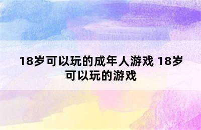 18岁可以玩的成年人游戏 18岁可以玩的游戏